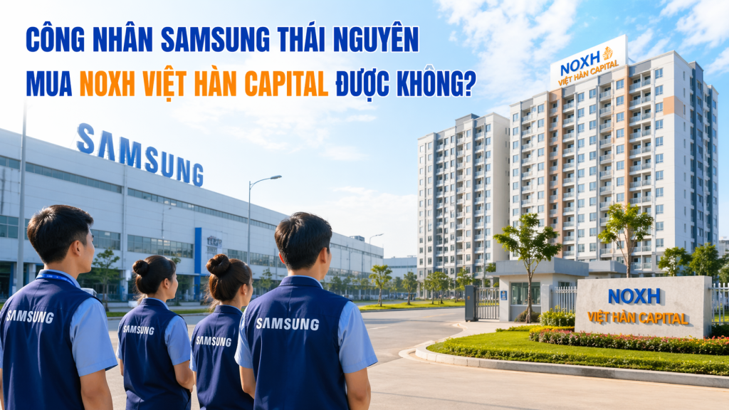 Công nhân Samsung Thái Nguyên mua NOXH Việt Hàn Capital được không?