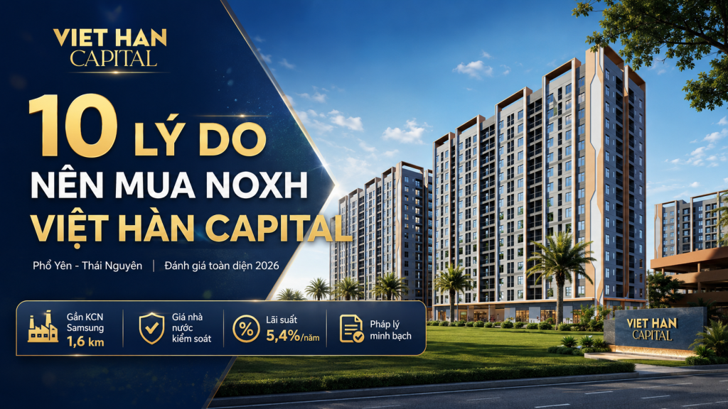 10 Lý Do Nên Mua NOXH Việt Hàn Capital Năm 2026