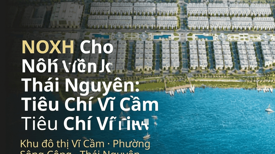NOXH Cho Công Nhân Thái Nguyên: Tiêu Chí Thu Nhập & Nhà Ở Tại Vĩ Cầm