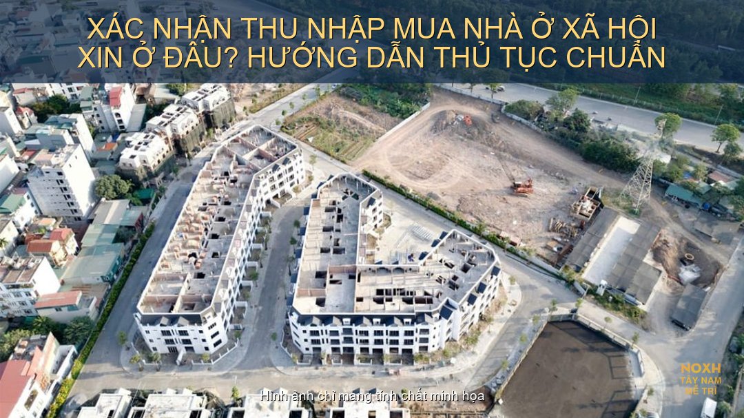 Xác nhận thu nhập mua nhà ở xã hội xin ở đâu? Thủ tục chuẩn