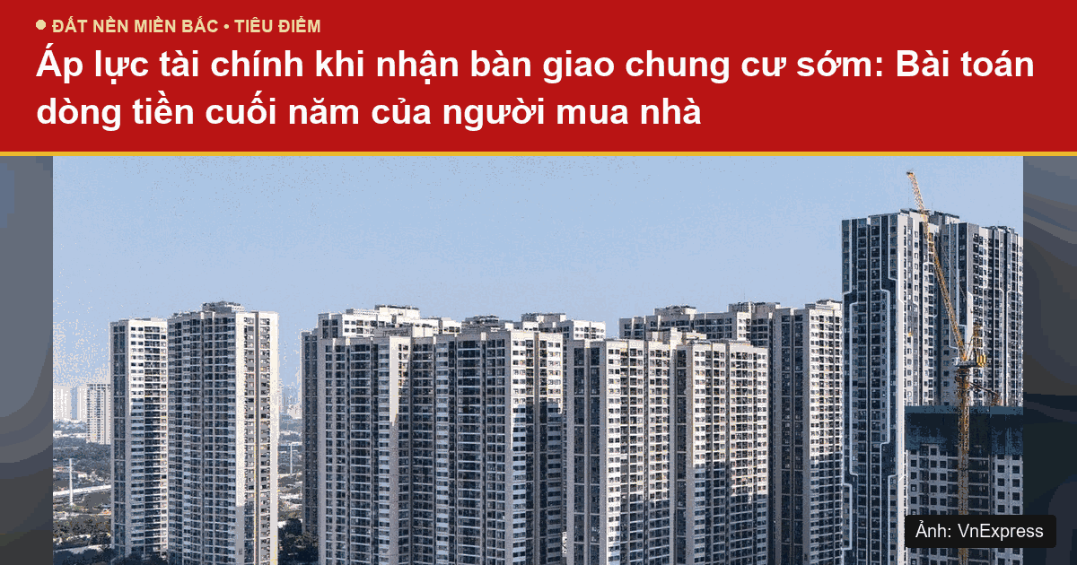Áp lực tài chính khi nhận bàn giao chung cư sớm: Bài toán dòng tiền cuối năm của người mua nhà